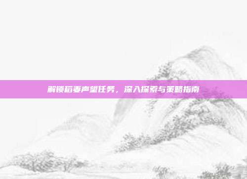 解锁稻妻声望任务,深入探索与策略指南