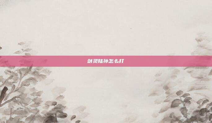 剑灵陆孙怎么打