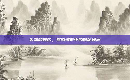 失落的园区,探索城市中的隐秘绿洲