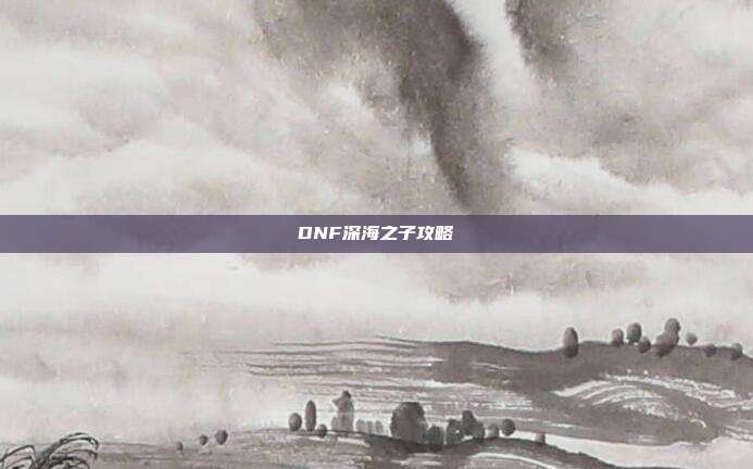 DNF深海之子攻略
