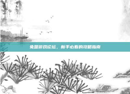 兔盟游戏论坛,新手必看的攻略指南
