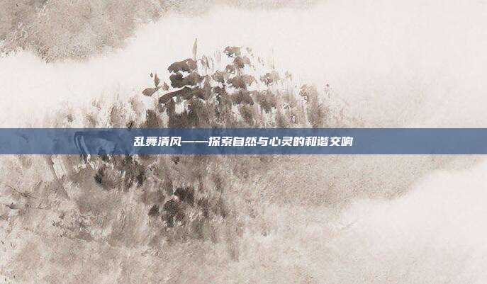 乱舞清风——探索自然与心灵的和谐交响