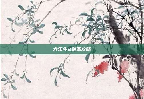 大乐斗2装备攻略