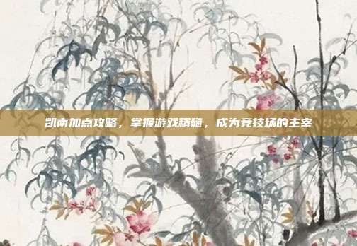 凯南加点攻略,掌握游戏精髓,成为竞技场的主宰