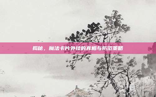 揭秘,魔法卡片外挂的真相与防范策略