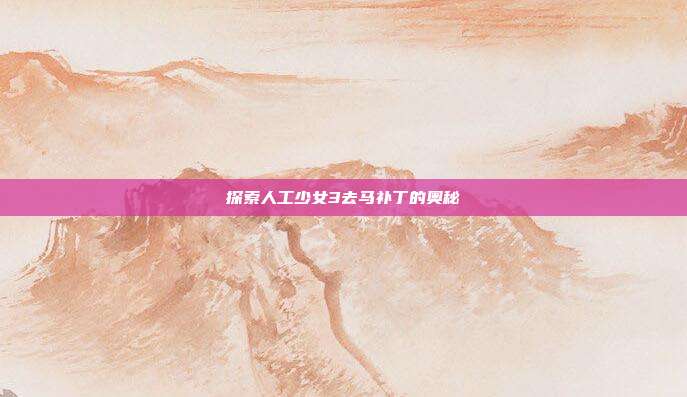 探索人工少女3去马补丁的奥秘