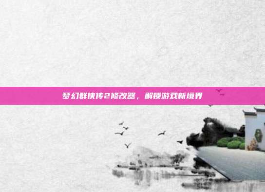 梦幻群侠传2修改器，解锁游戏新境界