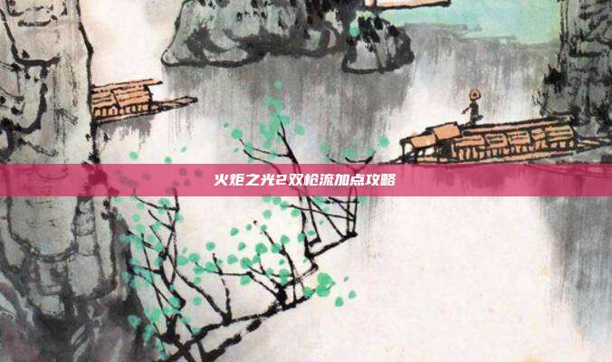 火炬之光2双枪流加点攻略