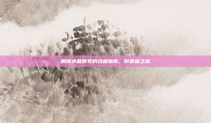 解锁水晶账号的终极指南,醉逍遥之旅