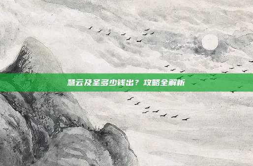 慧云及圣多少钱出?攻略全解析