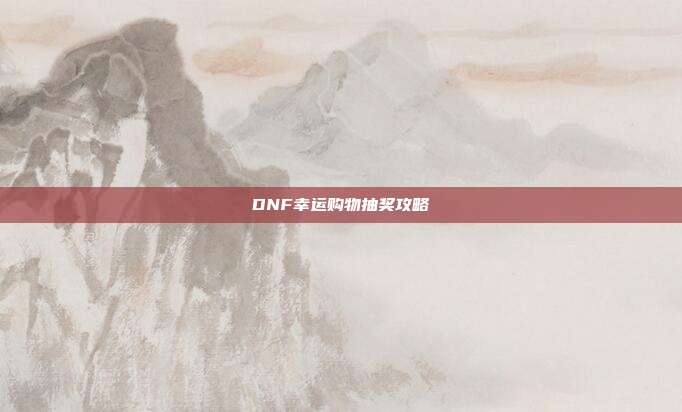 DNF幸运购物抽奖攻略