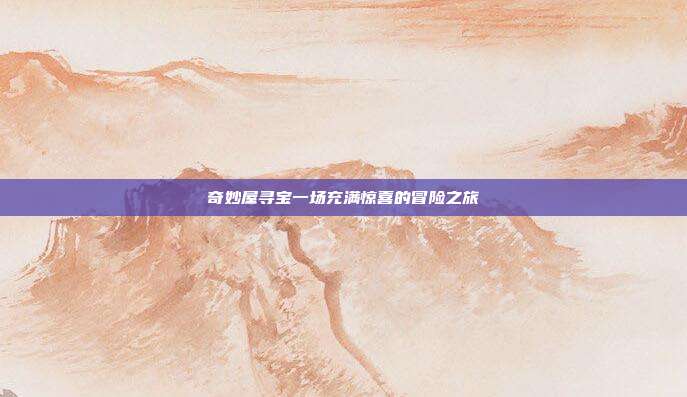 奇妙屋寻宝一场充满惊喜的冒险之旅