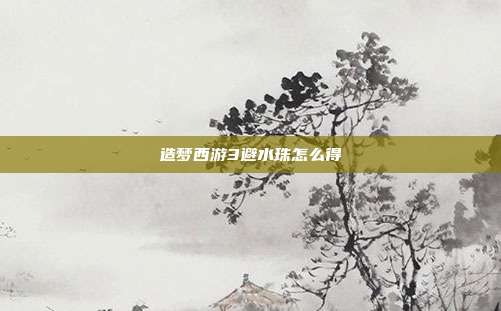 造梦西游3避水珠怎么得