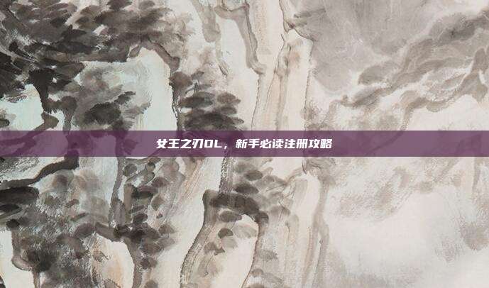 女王之刃OL,新手必读注册攻略