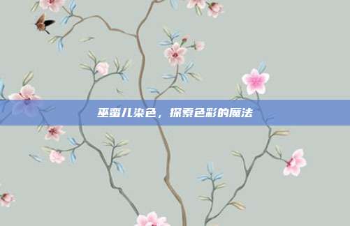 巫蛮儿染色,探索色彩的魔法
