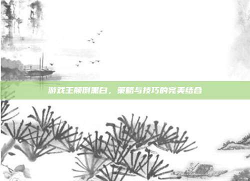 游戏王颠倒黑白，策略与技巧的完美结合