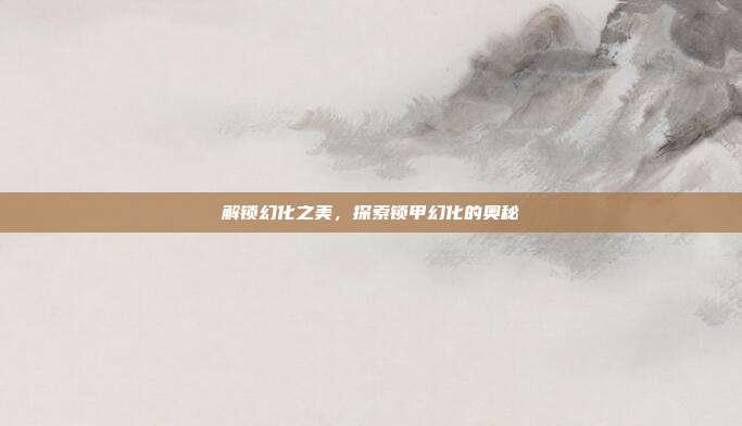 解锁幻化之美,探索锁甲幻化的奥秘