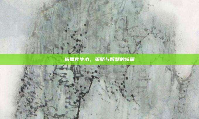 指挥官牛心,策略与智慧的较量