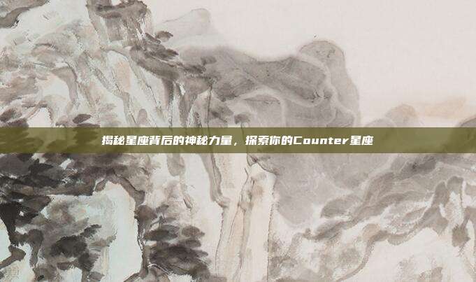 揭秘星座背后的神秘力量,探索你的Counter星座