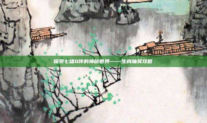 探索七雄Q传的神秘世界——生肖抽奖攻略