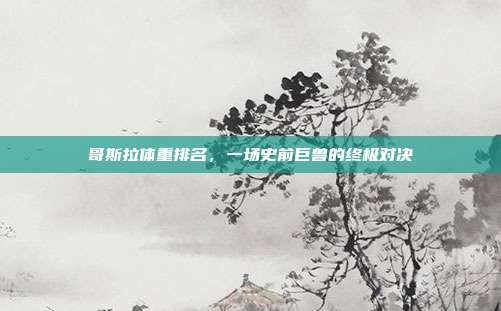 哥斯拉体重排名，一场史前巨兽的终极对决