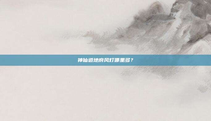 神仙道地府风灯哪里多?