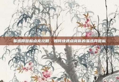 易迅网图标点亮攻略,如何快速点亮你的易迅网图标