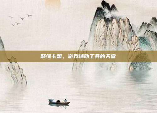 聚缘卡盟,游戏辅助工具的天堂