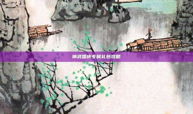 神武国庆专属礼包攻略