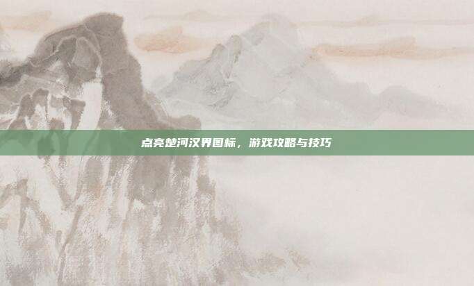 点亮楚河汉界图标，游戏攻略与技巧
