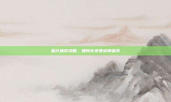 蛋仔派对攻略,如何在免费获得蛋币