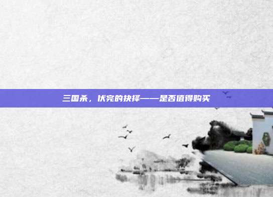 三国杀，伏完的抉择——是否值得购买