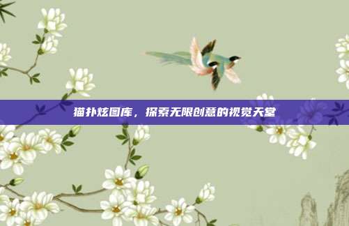 猫扑炫图库,探索无限创意的视觉天堂