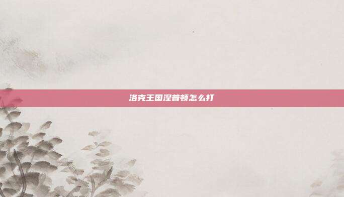 洛克王国涅普顿怎么打