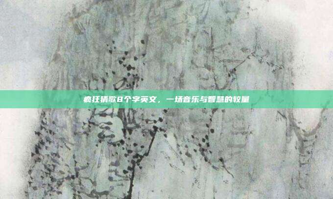 疯狂猜歌8个字英文，一场音乐与智慧的较量
