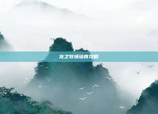 龙之牧场培育攻略