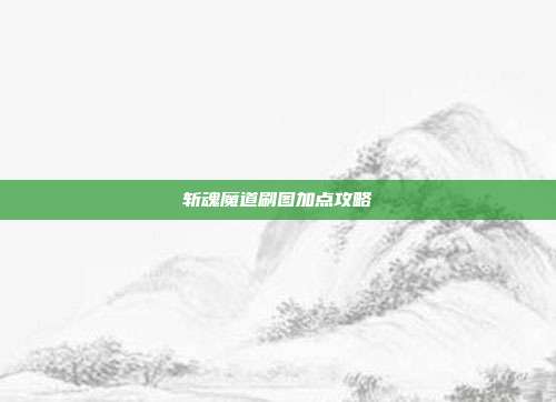 斩魂魔道刷图加点攻略