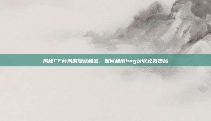 揭秘CF商城的隐藏秘密,如何利用bug获取免费物品