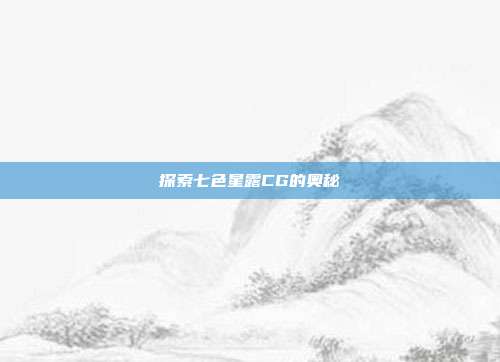 探索七色星露CG的奥秘