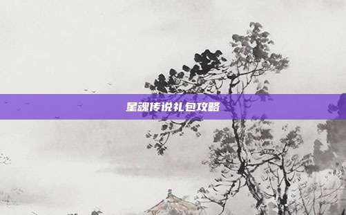星魂传说礼包攻略