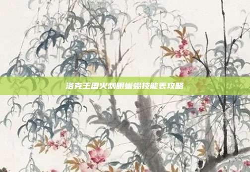 洛克王国火刺眼蜥蜴技能表攻略