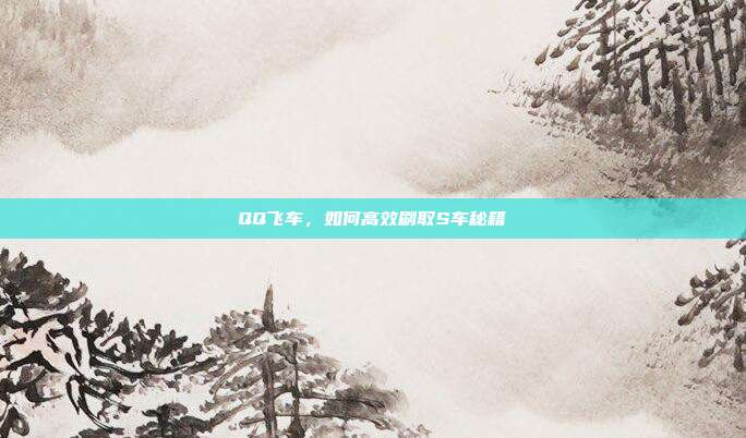 QQ飞车，如何高效刷取S车秘籍