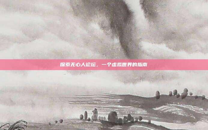 探索无心人论坛,一个虚拟世界的指南