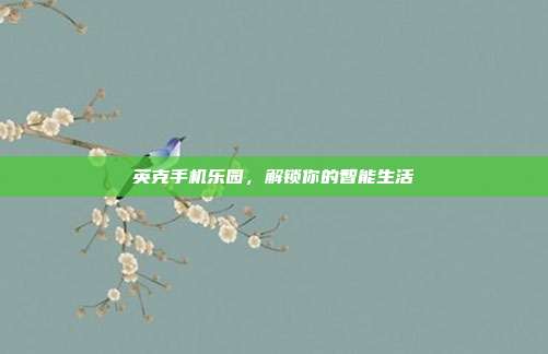 英克手机乐园，解锁你的智能生活
