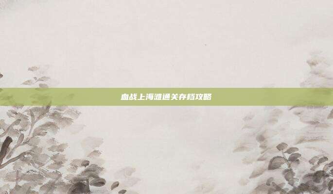 血战上海滩通关存档攻略