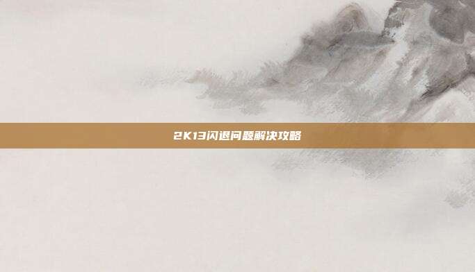 2K13闪退问题解决攻略