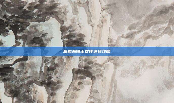 热血海贼王伙伴选择攻略