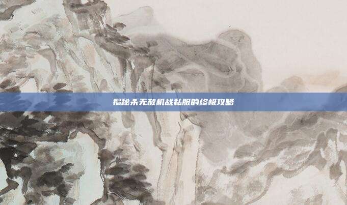 揭秘杀无赦机战私服的终极攻略