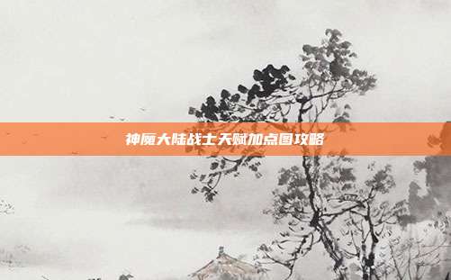 神魔大陆战士天赋加点图攻略