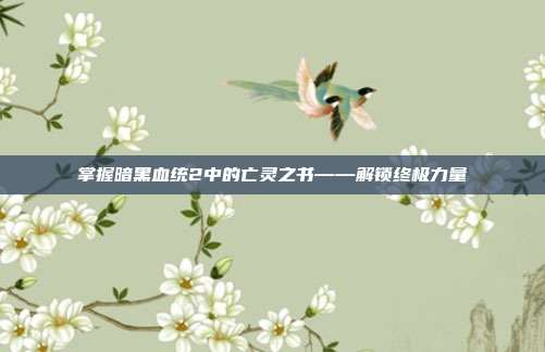 掌握暗黑血统2中的亡灵之书——解锁终极力量